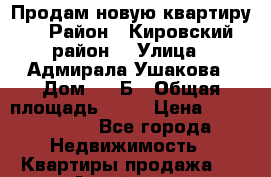 Продам новую квартиру  › Район ­ Кировский район  › Улица ­ Адмирала Ушакова › Дом ­ 36Б › Общая площадь ­ 57 › Цена ­ 2 650 000 - Все города Недвижимость » Квартиры продажа   . Алтай респ.